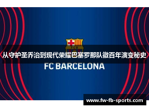 从守护圣乔治到现代荣耀巴塞罗那队徽百年演变秘史