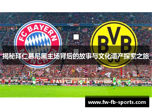 揭秘拜仁慕尼黑主场背后的故事与文化遗产探索之旅 揭秘拜仁慕尼黑主场背后的故事与文化遗产探索之旅