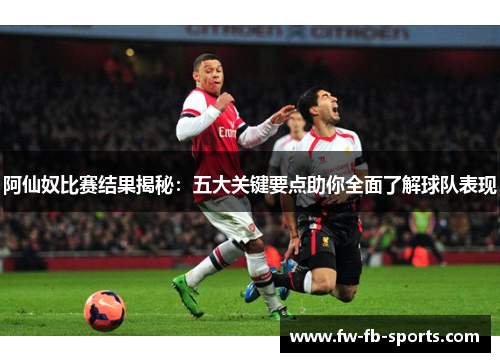 阿仙奴比赛结果揭秘:五大关键要点助你全面了解球队表现 阿仙奴比赛结果揭秘:五大关键要点助你全面了解球队表现
