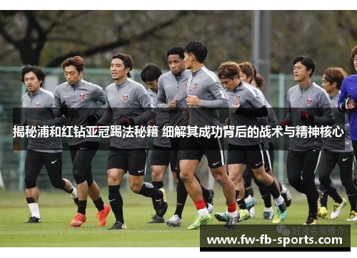 揭秘浦和红钻亚冠踢法秘籍 细解其成功背后的战术与精神核心