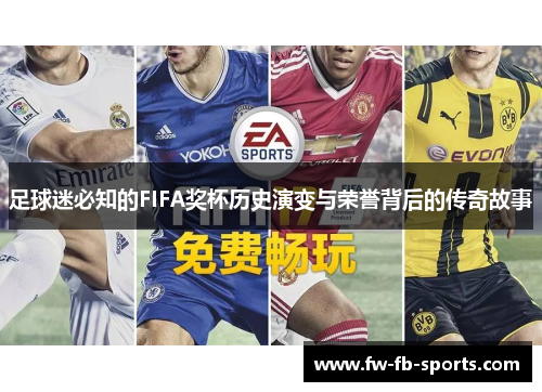 足球迷必知的FIFA奖杯历史演变与荣誉背后的传奇故事