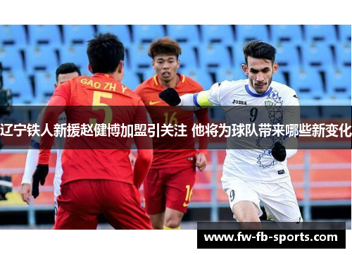 辽宁铁人新援赵健博加盟引关注 他将为球队带来哪些新变化