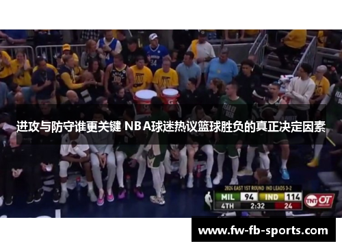 进攻与防守谁更关键 NBA球迷热议篮球胜负的真正决定因素 进攻与防守谁更关键 NBA球迷热议篮球胜负的真正决定因素