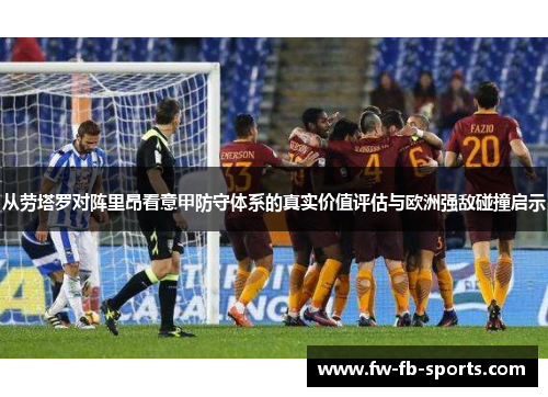 从劳塔罗对阵里昂看意甲防守体系的真实价值评估与欧洲强敌碰撞启示
