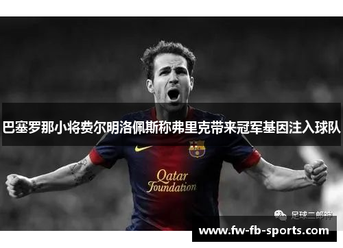 巴塞罗那小将费尔明洛佩斯称弗里克带来冠军基因注入球队