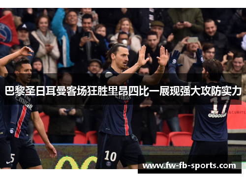 巴黎圣日耳曼客场狂胜里昂四比一展现强大攻防实力