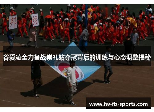 谷爱凌全力备战崇礼站夺冠背后的训练与心态调整揭秘