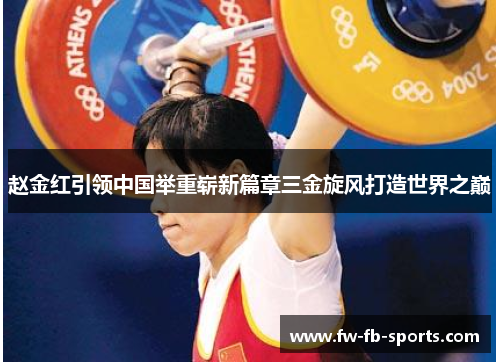 赵金红引领中国举重崭新篇章三金旋风打造世界之巅 赵金红引领中国举重崭新篇章三金旋风打造世界之巅