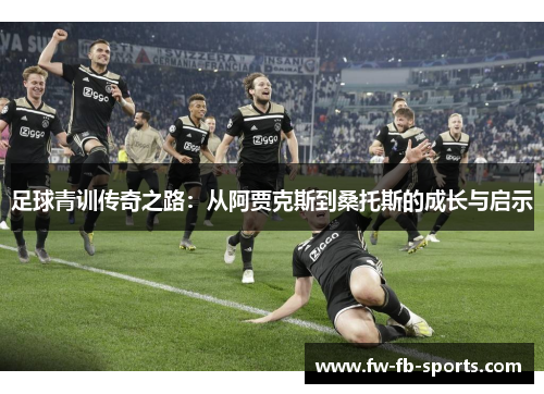 足球青训传奇之路:从阿贾克斯到桑托斯的成长与启示 足球青训传奇之路:从阿贾克斯到桑托斯的成长与启示