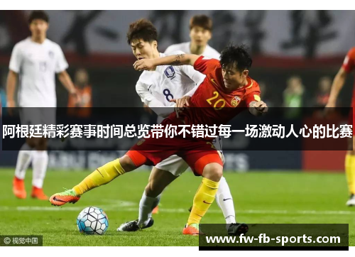 阿根廷精彩赛事时间总览带你不错过每一场激动人心的比赛 阿根廷精彩赛事时间总览带你不错过每一场激动人心的比赛