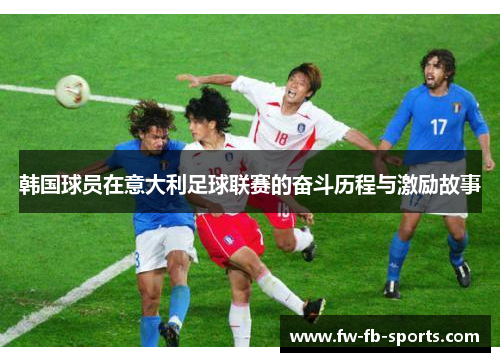 韩国球员在意大利足球联赛的奋斗历程与激励故事 韩国球员在意大利足球联赛的奋斗历程与激励故事